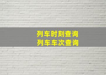 列车时刻查询 列车车次查询